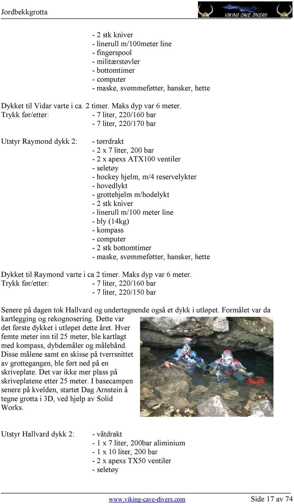 linerull m/100 meter line - bly (14kg) - kompass - computer - 2 stk bottomtimer Dykket til Raymond varte i ca 2 timer. Maks dyp var 6 meter.