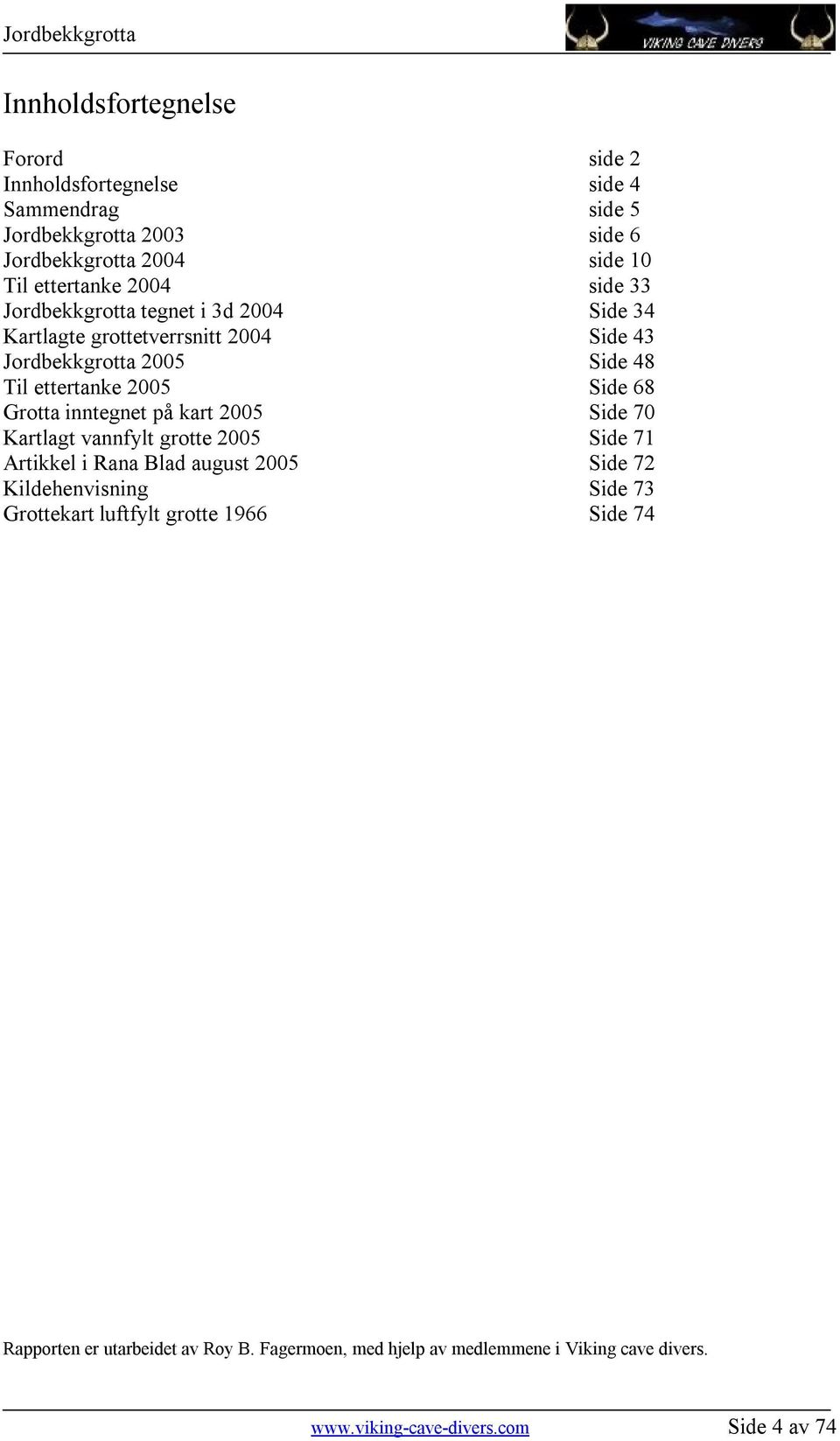 Grotta inntegnet på kart 2005 Side 70 Kartlagt vannfylt grotte 2005 Side 71 Artikkel i Rana Blad august 2005 Side 72 Kildehenvisning Side 73 Grottekart