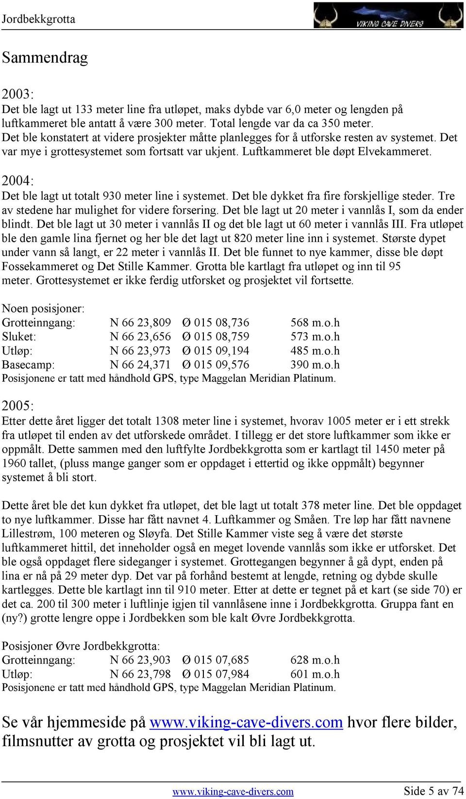 2004: Det ble lagt ut totalt 930 meter line i systemet. Det ble dykket fra fire forskjellige steder. Tre av stedene har mulighet for videre forsering.