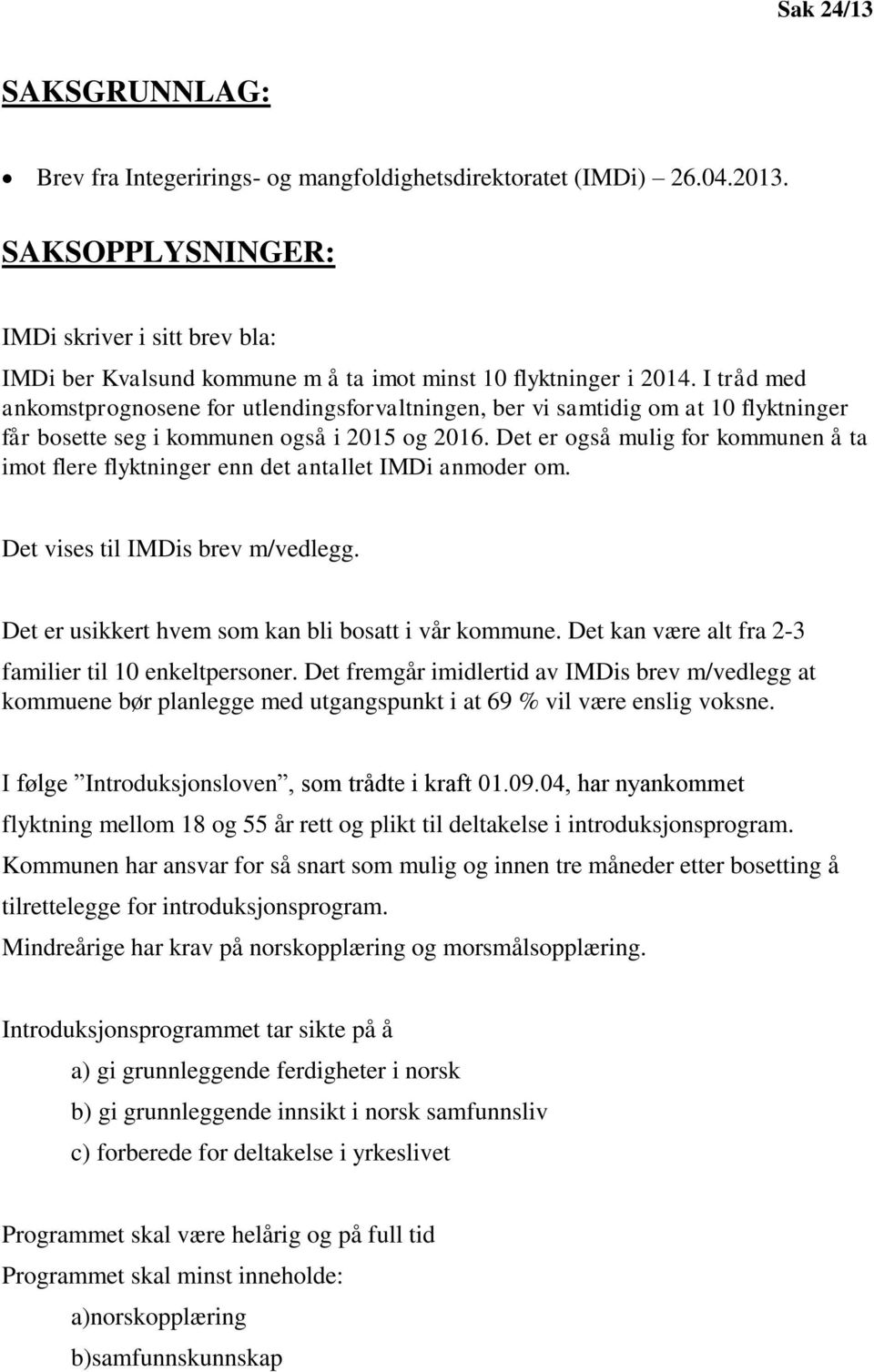 I tråd med ankomstprognosene for utlendingsforvaltningen, ber vi samtidig om at 10 flyktninger får bosette seg i kommunen også i 2015 og 2016.