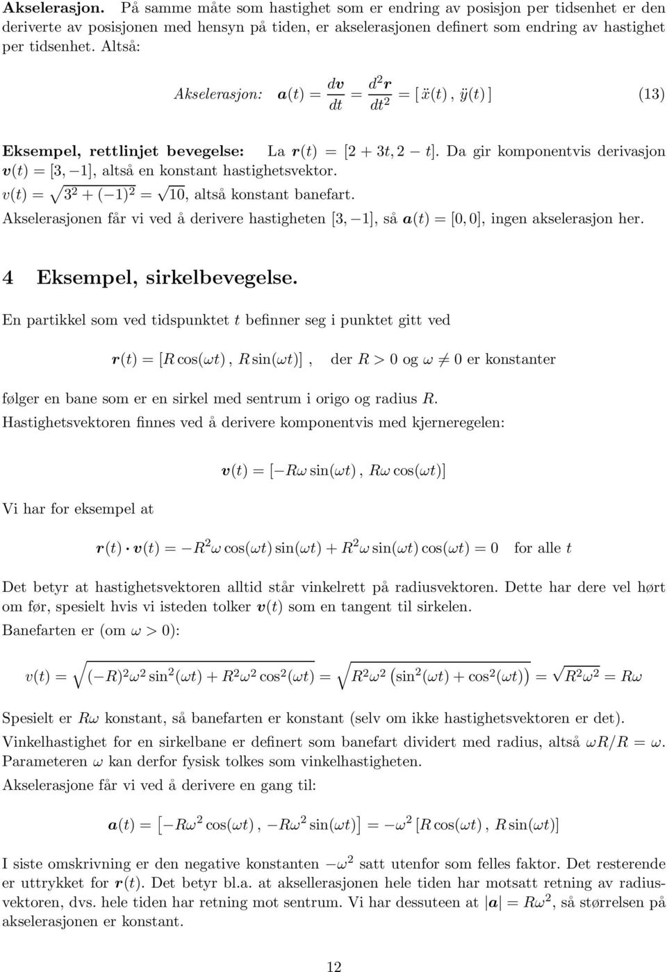 Altså: Akselerasjon: a(t) = dv dt = d r =[ẍ(t), ÿ(t) ] (3) dt Eksempel, rettlinjet bevegelse: La r(t) =[ + 3t, t]. Da gir komponentvis derivasjon v(t) =[3, ], altså en konstant hastighetsvektor.
