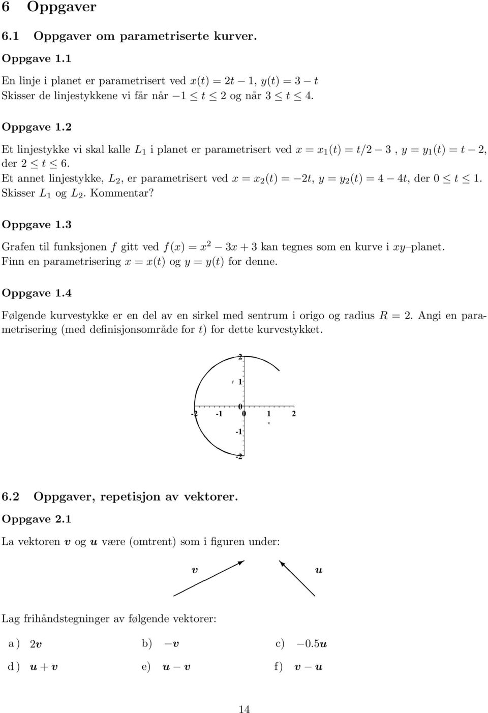 3 Grafen til funksjonen f gitt ved f(x) =x 3x + 3 kan tegnes som en kurve i xy planet. Finn en parametrisering x = x(t) ogy = y(t) for denne. Oppgave.