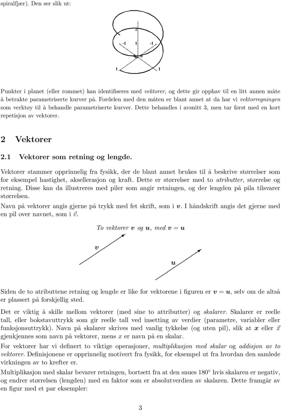 Vektorer. Vektorer som retning og lengde. Vektorer stammer opprinnelig fra fysikk, der de blant annet brukes til å beskrive størrelser som for eksempel hastighet, aksellerasjon og kraft.