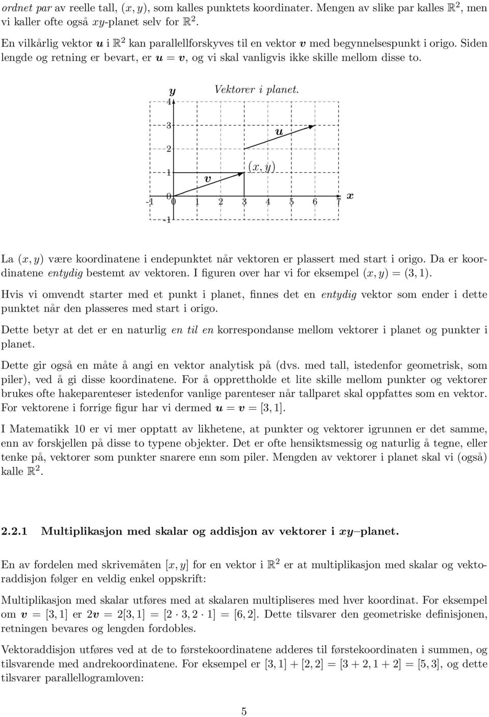 y Vektorer i planet. 4 3 u (x, y) v 0-0 3 4 5 6 7 - x La (x, y) være koordinatene i endepunktet når vektoren er plassert med start i origo. Da er koordinatene entydig bestemt av vektoren.