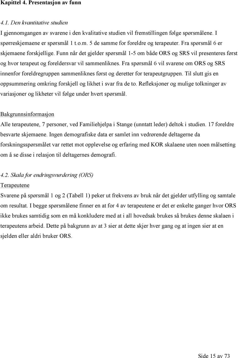 Fra spørsmål 6 vil svarene om ORS og SRS innenfor foreldregruppen sammenliknes først og deretter for terapeutgruppen. Til slutt gis en oppsummering omkring forskjell og likhet i svar fra de to.