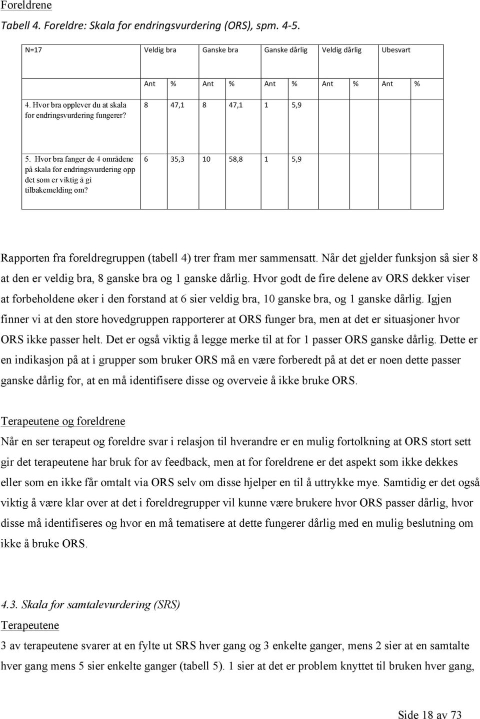 6 35,3 10 58,8 1 5,9 Rapporten fra foreldregruppen (tabell 4) trer fram mer sammensatt. Når det gjelder funksjon så sier 8 at den er veldig bra, 8 ganske bra og 1 ganske dårlig.