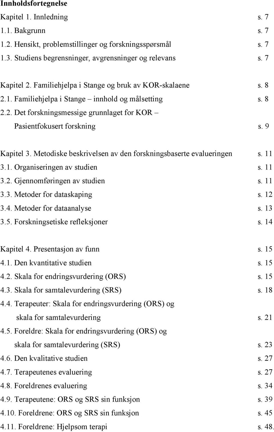 Metodiske beskrivelsen av den forskningsbaserte evalueringen s. 11 3.1. Organiseringen av studien s. 11 3.2. Gjennomføringen av studien s. 11 3.3. Metoder for dataskaping s. 12 3.4.