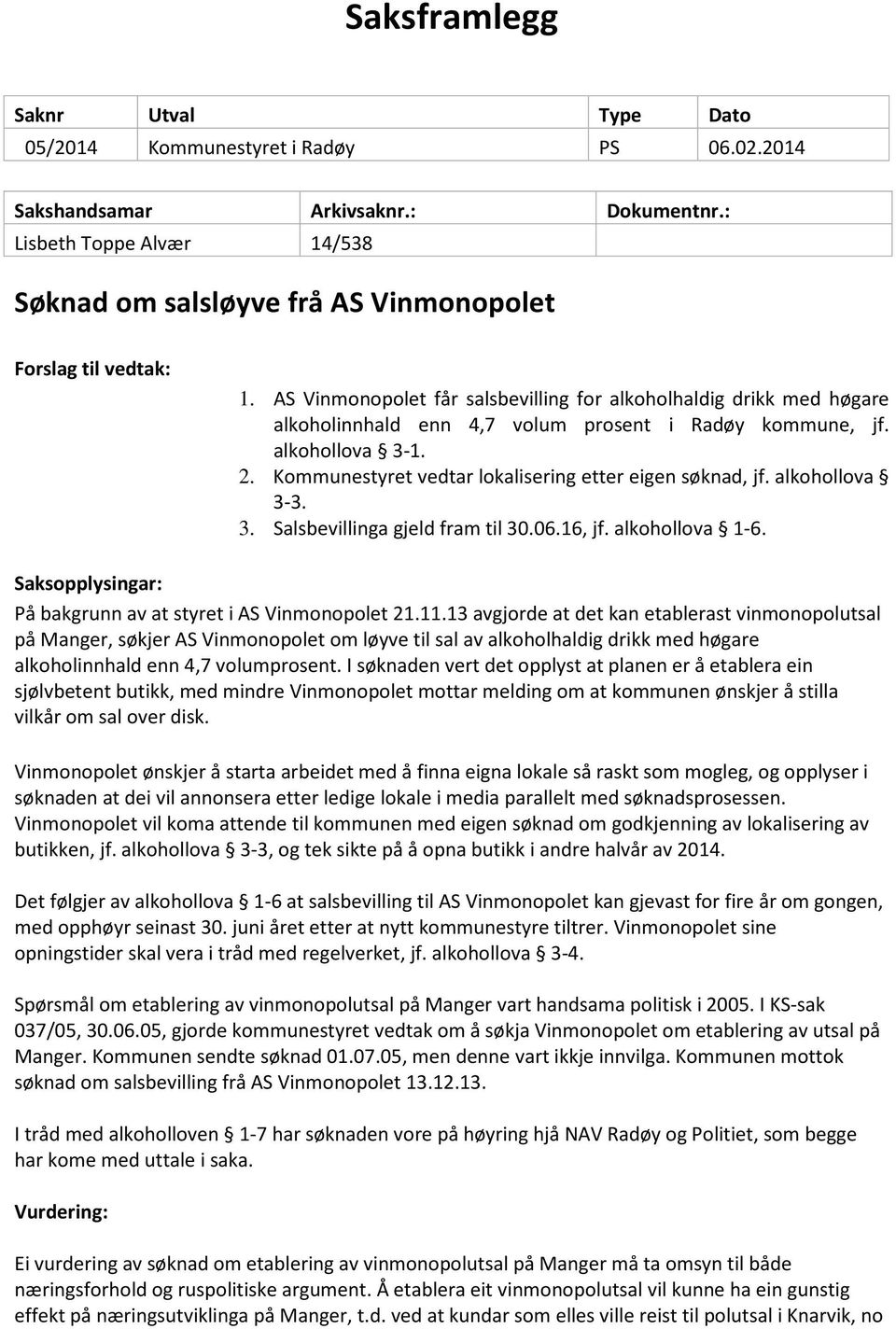 AS Vinmonopolet får salsbevilling for alkoholhaldig drikk med høgare alkoholinnhald enn 4,7 volum prosent i Radøy kommune, jf. alkohollova 3-1. 2.