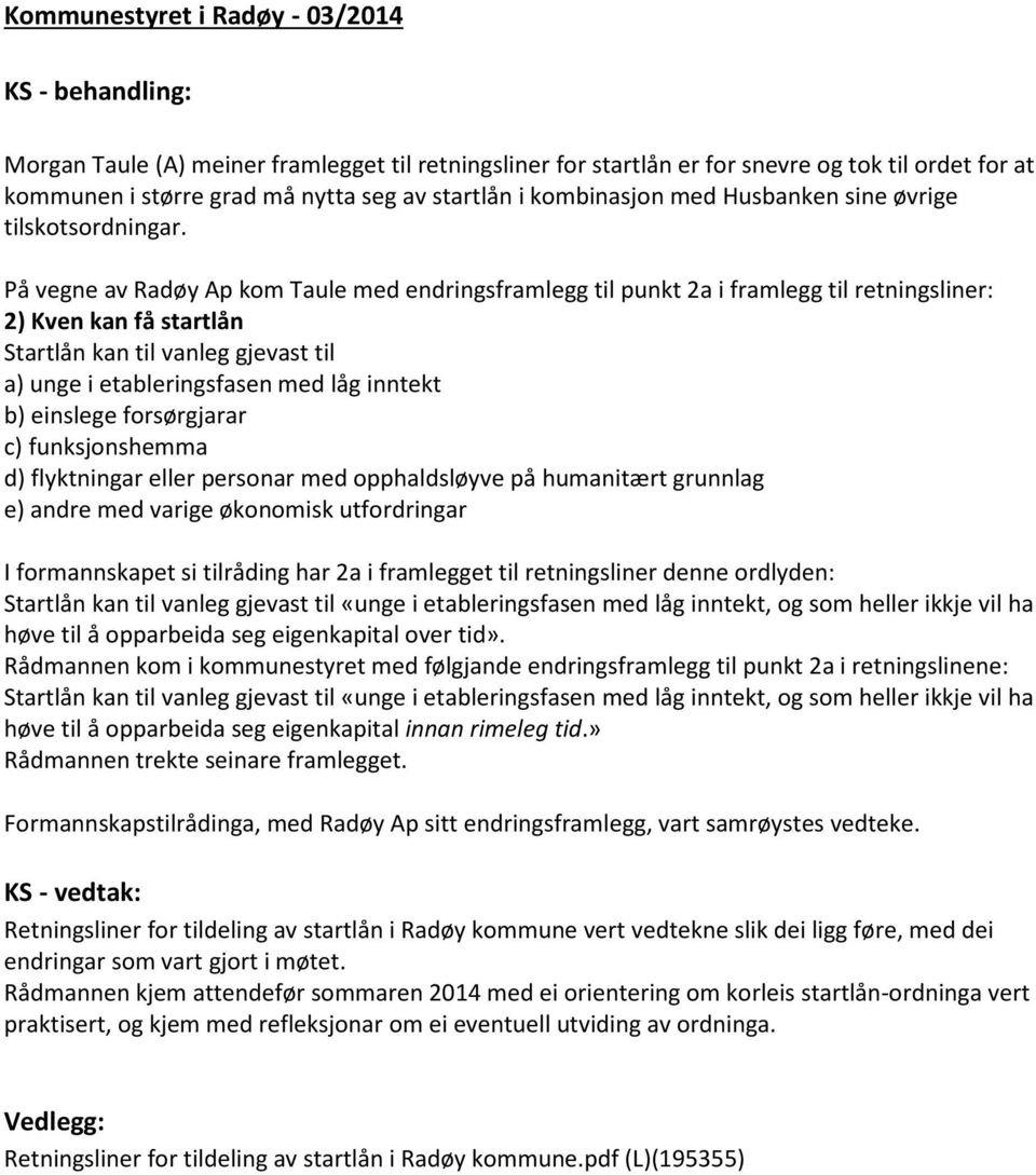 På vegne av Radøy Ap kom Taule med endringsframlegg til punkt 2a i framlegg til retningsliner: 2) Kven kan få startlån Startlån kan til vanleg gjevast til a) unge i etableringsfasen med låg inntekt