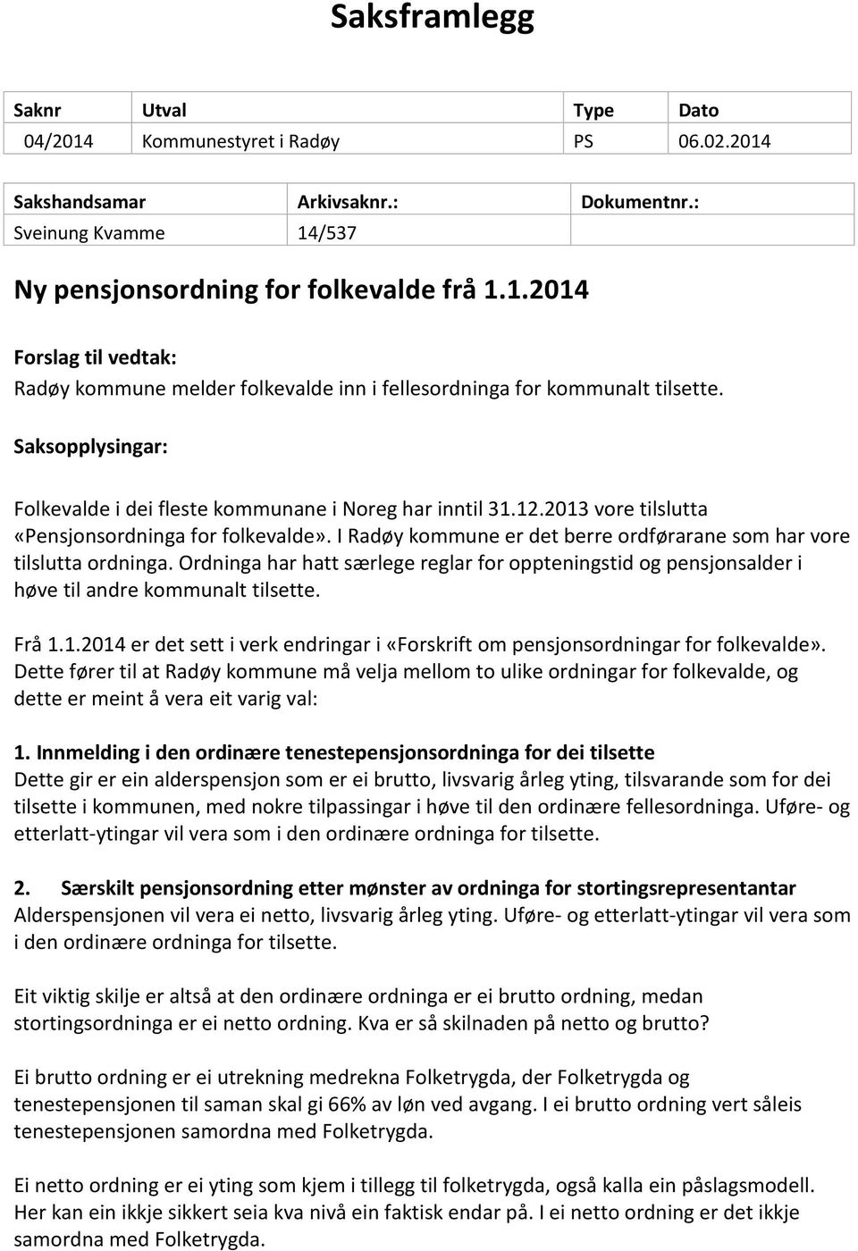 I Radøy kommune er det berre ordførarane som har vore tilslutta ordninga. Ordninga har hatt særlege reglar for oppteningstid og pensjonsalder i høve til andre kommunalt tilsette. Frå 1.