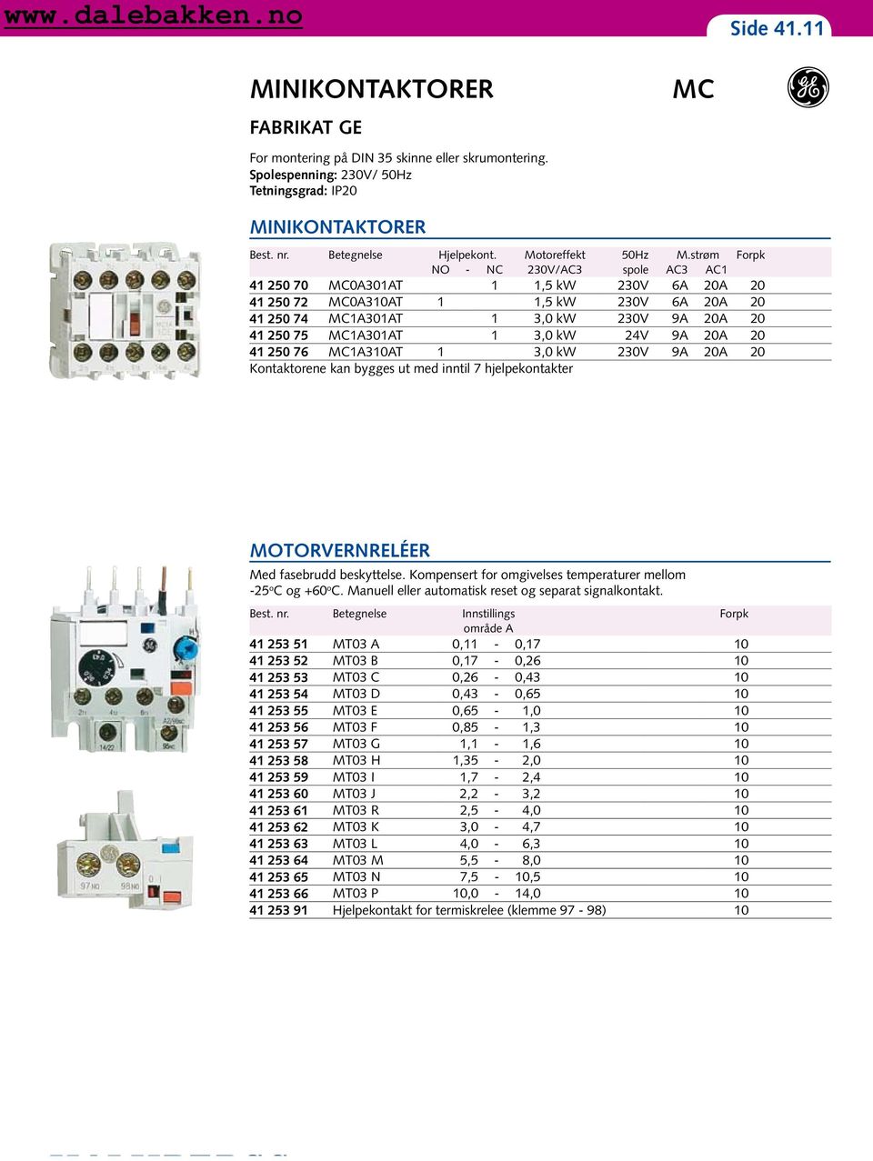 strøm Forpk NO - NC 230V/AC3 spole AC3 AC1 41 250 70 MC0A301AT 1 1,5 kw 230V 6A 20A 20 41 250 72 MC0A310AT 1 1,5 kw 230V 6A 20A 20 41 250 74 MC1A301AT 1 3,0 kw 230V 9A 20A 20 41 250 75 MC1A301AT 1