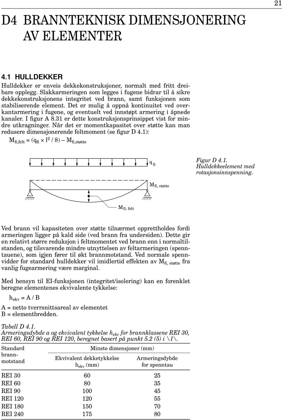 Det er mulig å oppnå kontinuitet ved overkantarmering i fugene, og eventuelt ved innstøpt armering i åpnede kanaler. I figur A 8.31 er dette konstruksjonsprinsippet vist for mindre utkragninger.