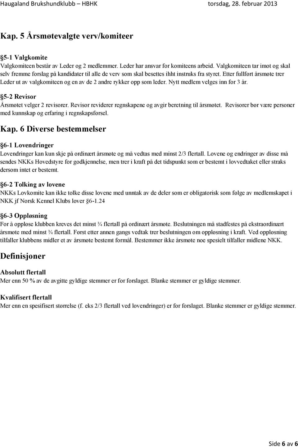 Etter fullført årsmøte trer Leder ut av valgkomiteen og en av de 2 andre rykker opp som leder. Nytt medlem velges inn for 3 år. 5-2 Revisor Årsmøtet velger 2 revisorer.