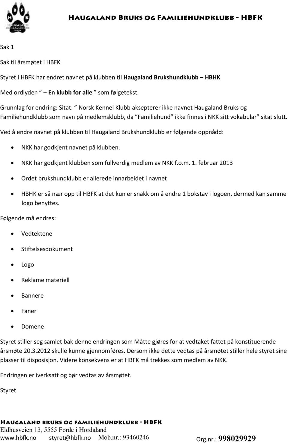 Ved å endre navnet på klubben til Haugaland Brukshundklubb er følgende oppnådd: NKK har godkjent navnet på klubben. NKK har godkjent klubben som fullverdig medlem av NKK f.o.m. 1.