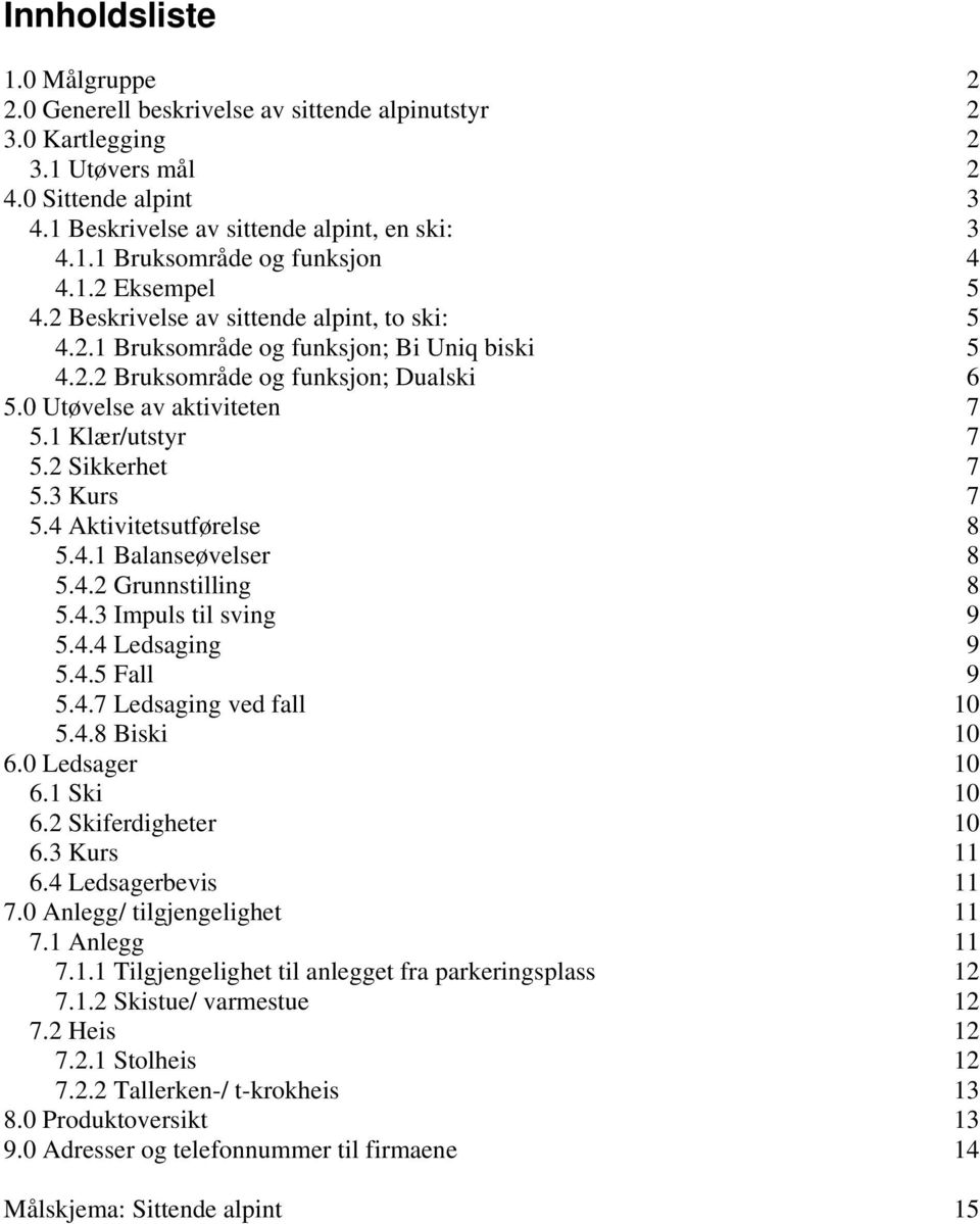 2 Sikkerhet 7 5.3 Kurs 7 5.4 Aktivitetsutførelse 8 5.4.1 Balanseøvelser 8 5.4.2 Grunnstilling 8 5.4.3 Impuls til sving 9 5.4.4 Ledsaging 9 5.4.5 Fall 9 5.4.7 Ledsaging ved fall 10 5.4.8 Biski 10 6.