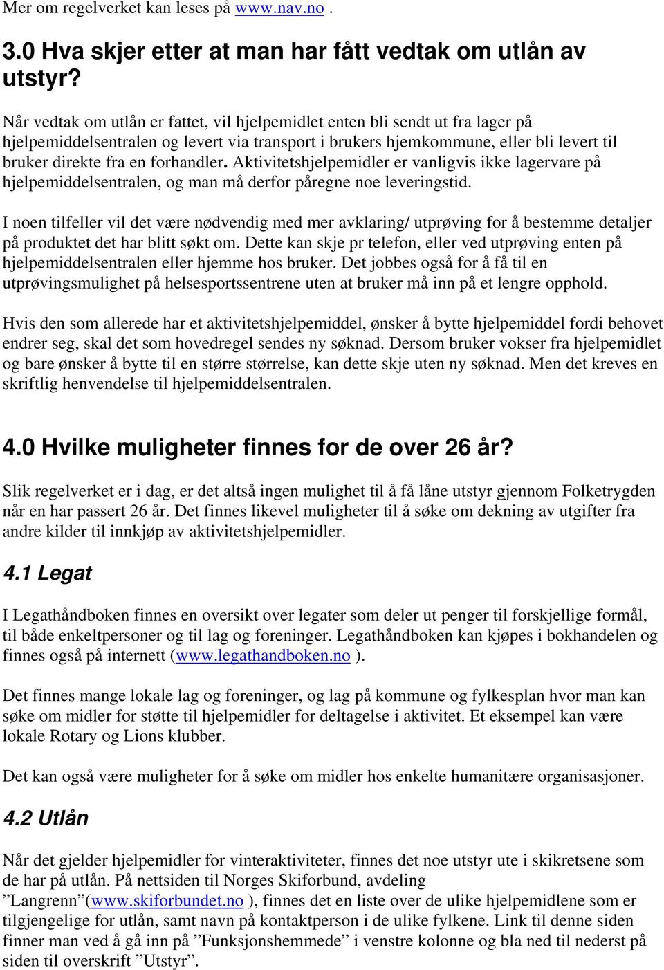 forhandler. Aktivitetshjelpemidler er vanligvis ikke lagervare på hjelpemiddelsentralen, og man må derfor påregne noe leveringstid.