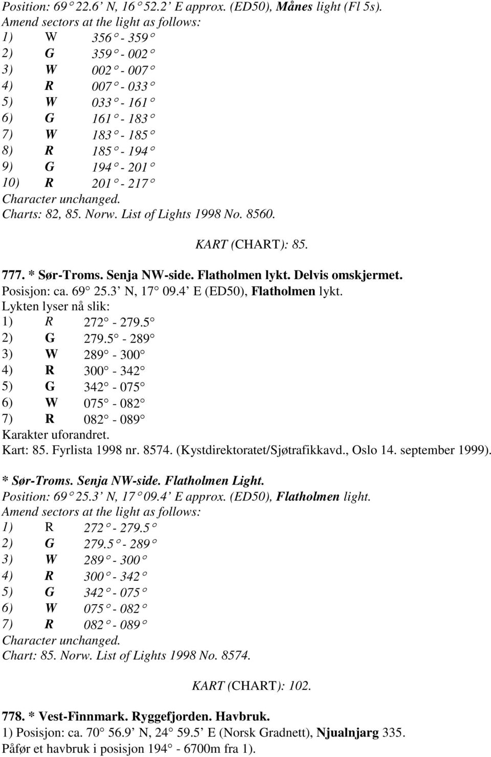 Charts: 82, 85. Norw. List of Lights 1998 No. 8560. KART (CHART): 85. 777. * Sør-Troms. Senja NW-side. Flatholmen lykt. Delvis omskjermet. Posisjon: ca. 69 25.3 N, 17 09.4 E (ED50), Flatholmen lykt.