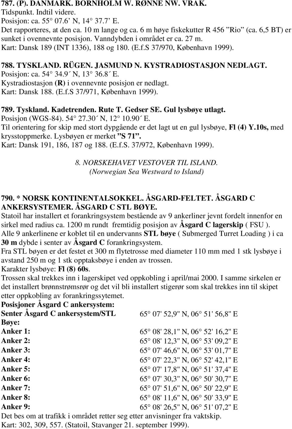 KYSTRADIOSTASJON NEDLAGT. Posisjon: ca. 54 34.9 N, 13 36.8 E. Kystradiostasjon (R) i ovennevnte posisjon er nedlagt. Kart: Dansk 188. (E.f.S 37/971, København 1999). 789. Tyskland. Kadetrenden.