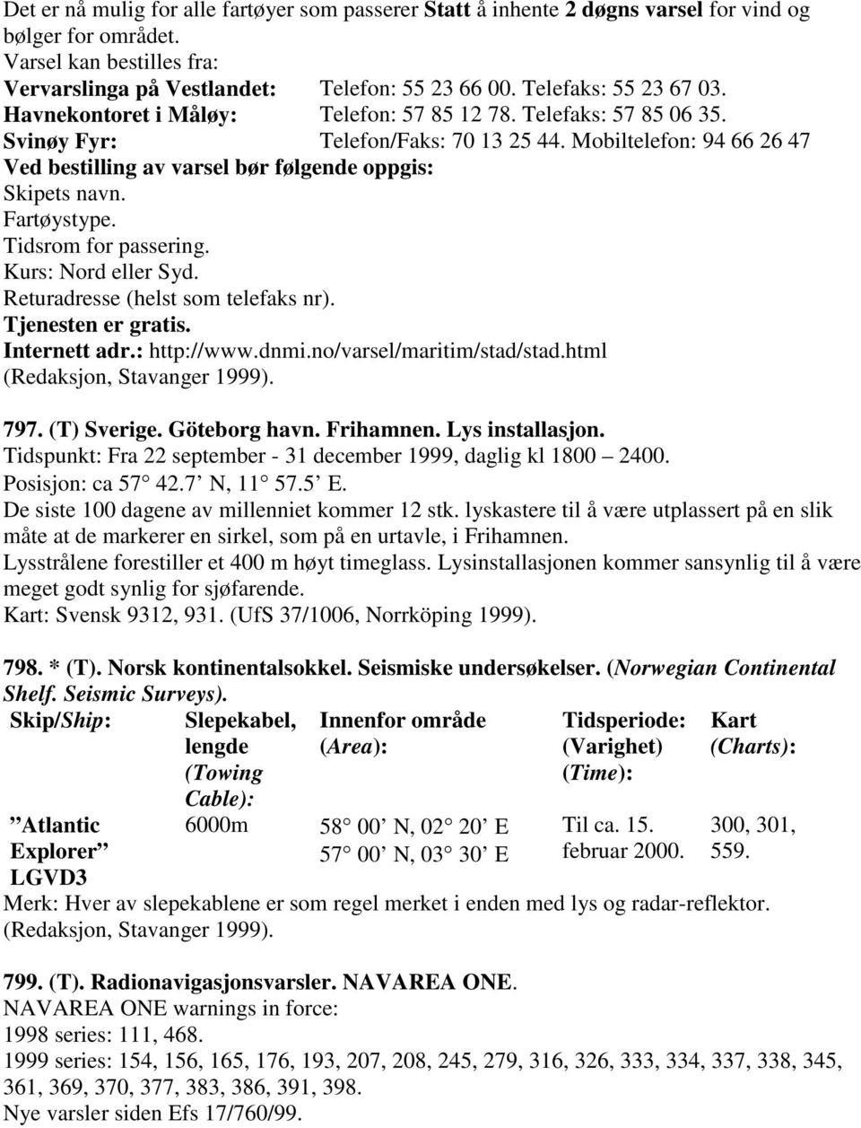 Mobiltelefon: 94 66 26 47 Ved bestilling av varsel bør følgende oppgis: Skipets navn. Fartøystype. Tidsrom for passering. Kurs: Nord eller Syd. Returadresse (helst som telefaks nr).