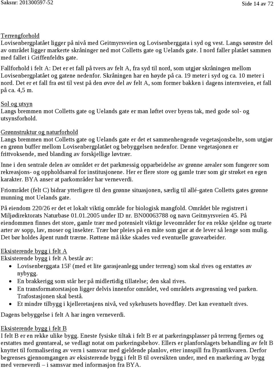 Fallforhold i felt A: Det er et fall på tvers av felt A, fra syd til nord, som utgjør skråningen mellom Lovisenbergplatået og gatene nedenfor. Skråningen har en høyde på ca. 19 meter i syd og ca.