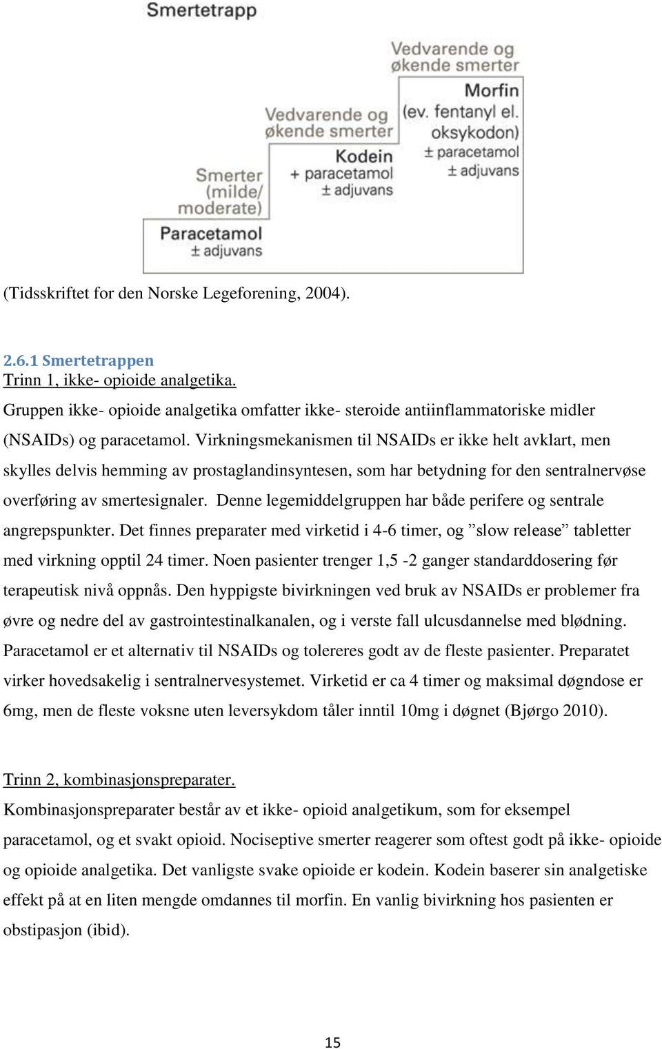 Virkningsmekanismen til NSAIDs er ikke helt avklart, men skylles delvis hemming av prostaglandinsyntesen, som har betydning for den sentralnervøse overføring av smertesignaler.