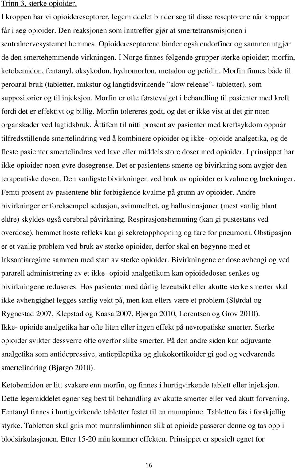 I Norge finnes følgende grupper sterke opioider; morfin, ketobemidon, fentanyl, oksykodon, hydromorfon, metadon og petidin.