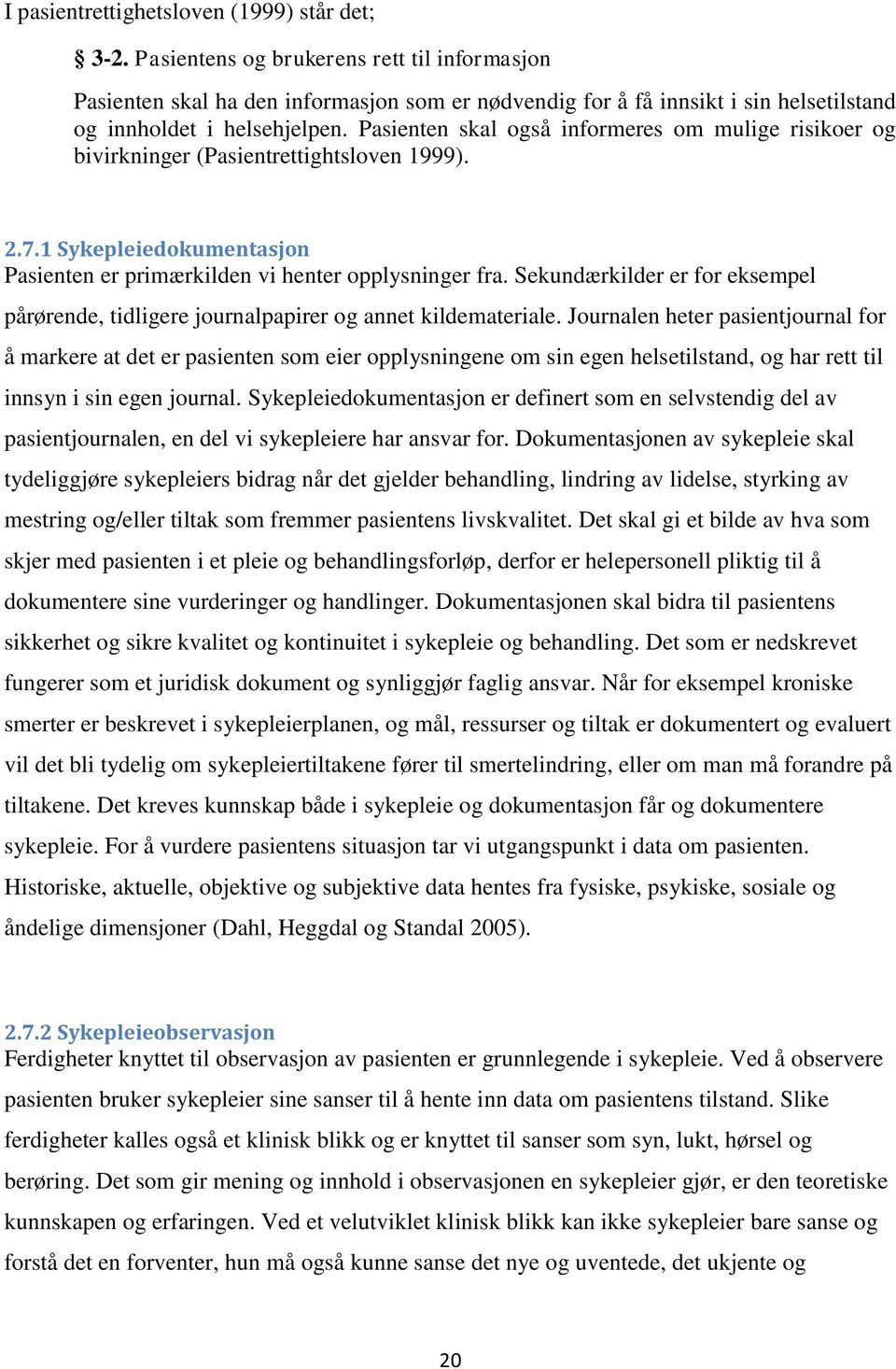 Pasienten skal også informeres om mulige risikoer og bivirkninger (Pasientrettightsloven 1999). 2.7.1 Sykepleiedokumentasjon Pasienten er primærkilden vi henter opplysninger fra.