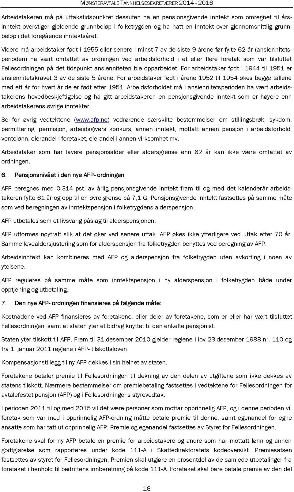 Videre må arbeidstaker født i 1955 eller senere i minst 7 av de siste 9 årene før fylte 62 år (ansiennitetsperioden) ha vært omfattet av ordningen ved arbeidsforhold i et eller flere foretak som var