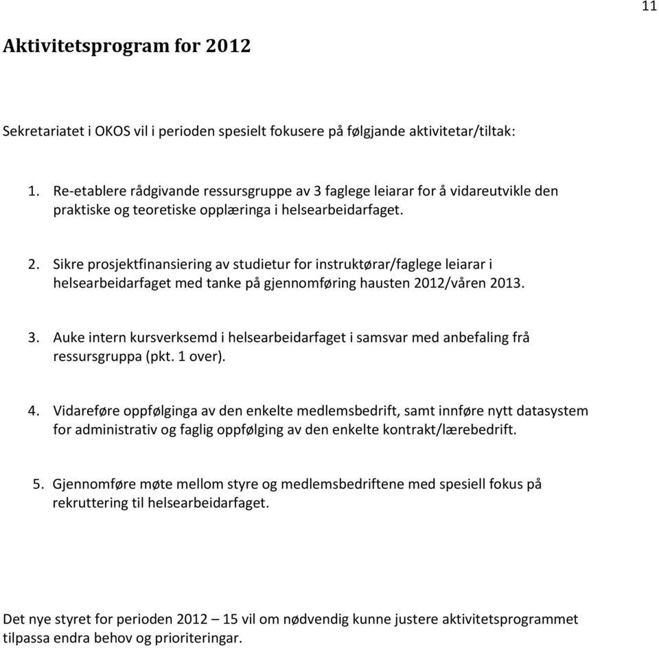 Sikre prosjektfinansiering av studietur for instruktørar/faglege leiarar i helsearbeidarfaget med tanke på gjennomføring hausten 2012/våren 2013. 3.