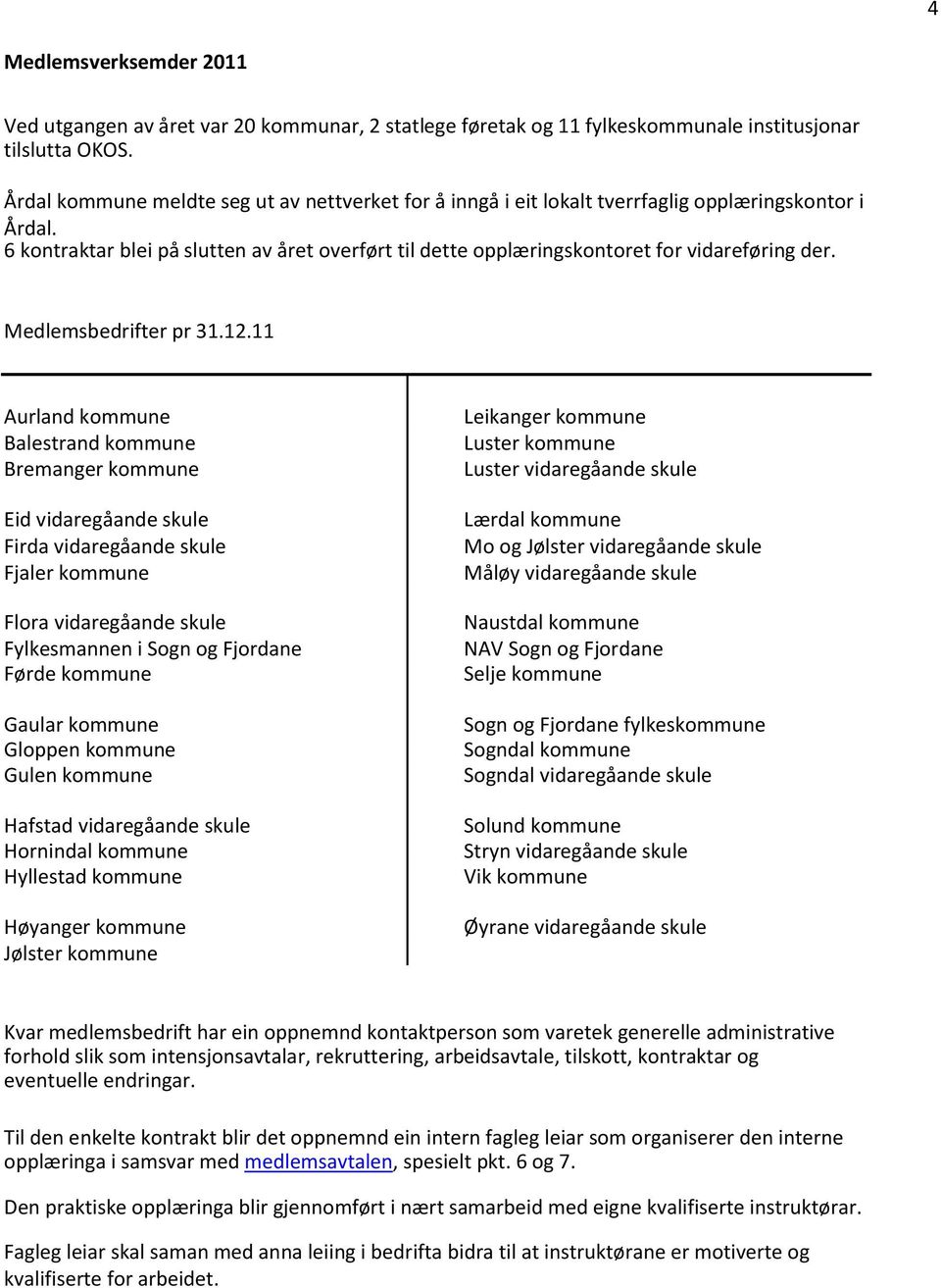 6 kontraktar blei på slutten av året overført til dette opplæringskontoret for vidareføring der. Medlemsbedrifter pr 31.12.