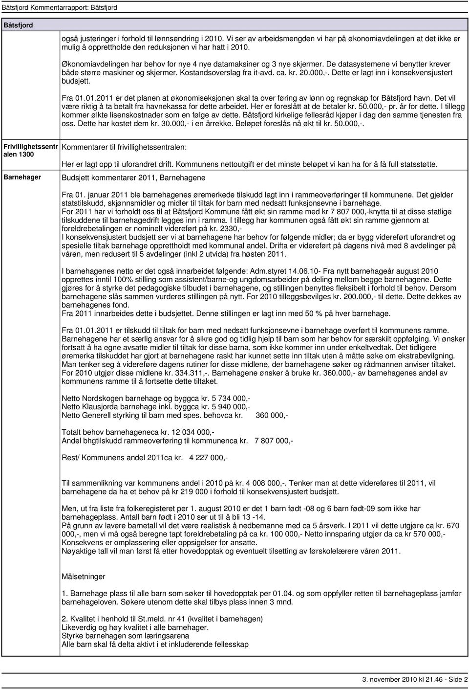 Dette er lagt inn i konsekvensjustert budsjett. Fra 01.01.2011 er det planen at økonomiseksjonen skal ta over føring av lønn og regnskap for havn.