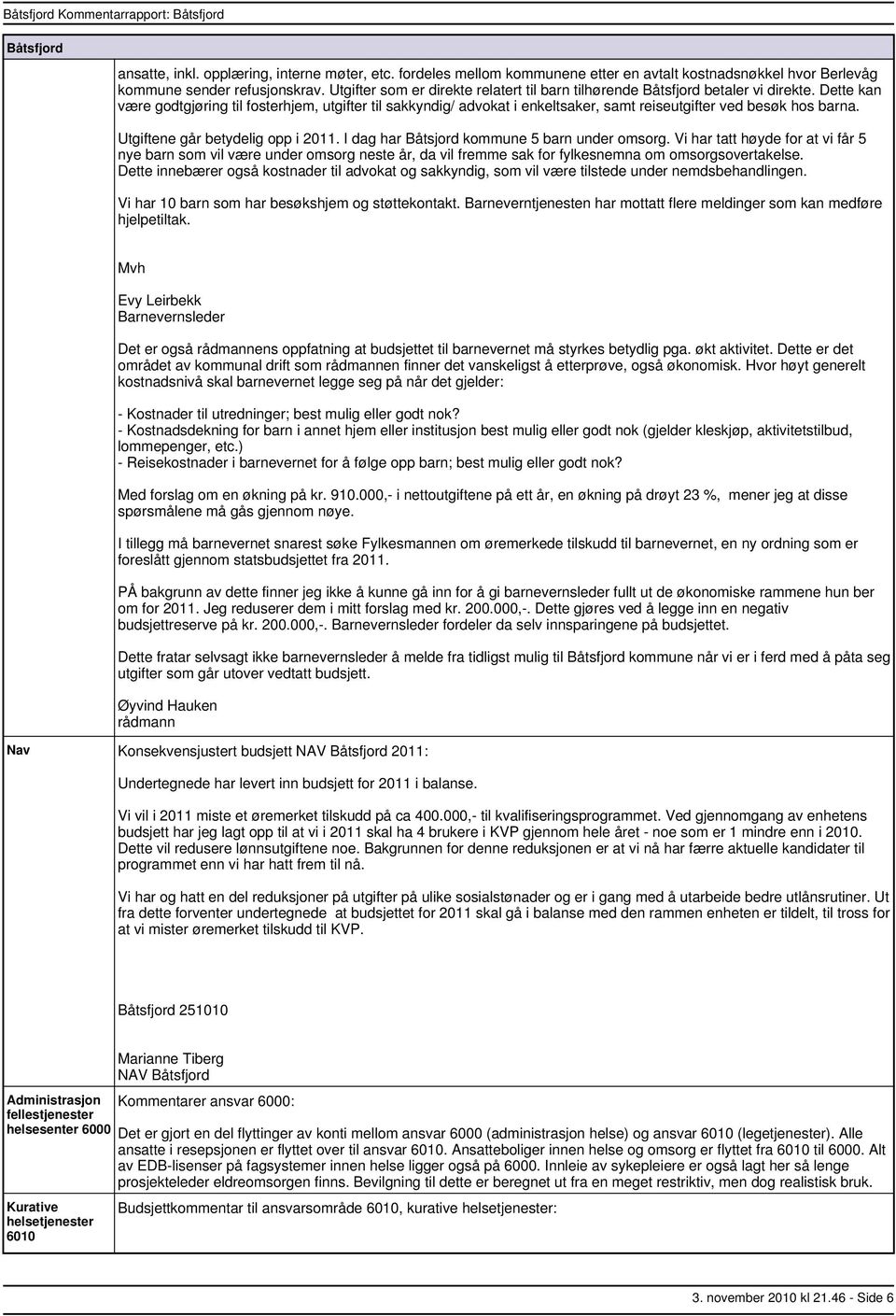 Dette kan være godtgjøring til fosterhjem, utgifter til sakkyndig/ advokat i enkeltsaker, samt reiseutgifter ved besøk hos barna. Utgiftene går betydelig opp i 2011.