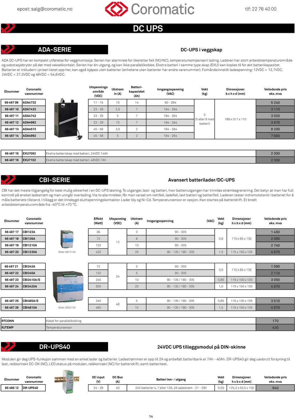 Serien har én utgang, og kan ikke parallellkobles. Ekstra batteri i samme type skap (EXU) kan koples til for økt batterikapasitet.