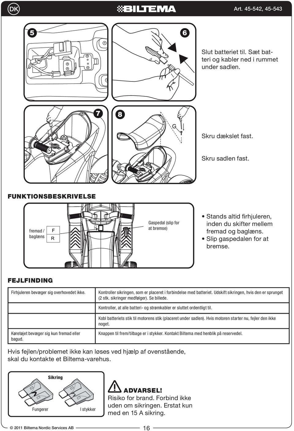 Kontroller sikringen, som er placeret i forbindelse med batteriet. Udskift sikringen, hvis den er sprunget (2 stk. sikringer medfølger). Se billede.