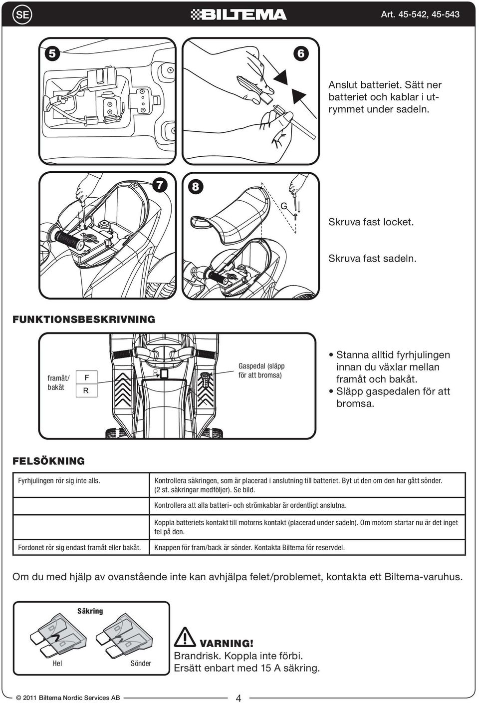 Kontrollera säkringen, som är placerad i anslutning till batteriet. Byt ut den om den har gått sönder. (2 st. säkringar medföljer). Se bild.