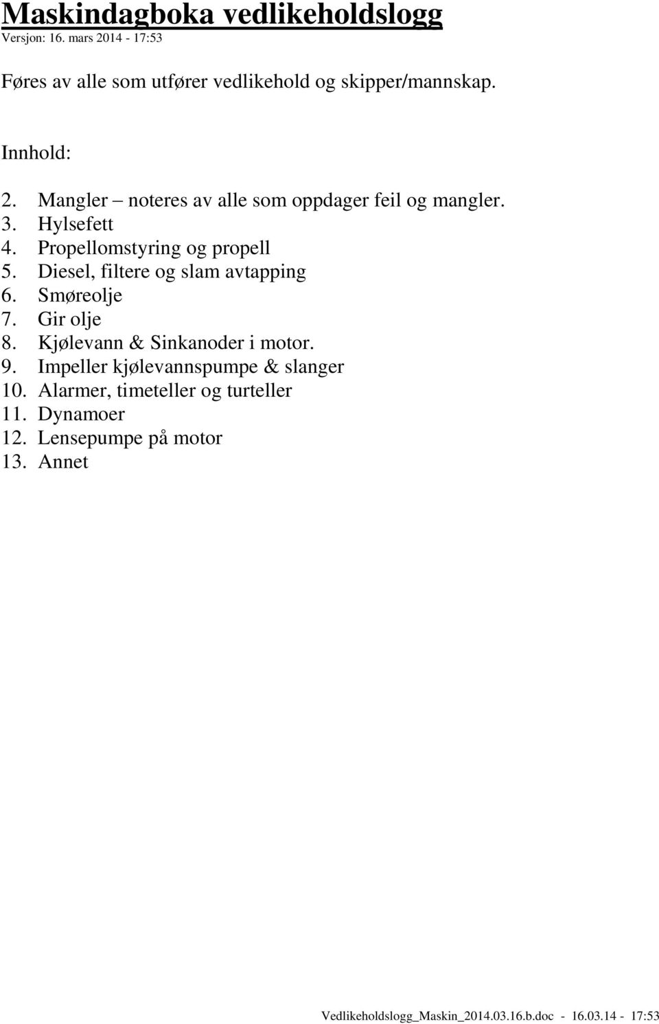 Diesel, filtere og slam avtapping 6. Smøreolje 7. Gir olje 8. Kjølevann & Sinkanoder i motor. 9.