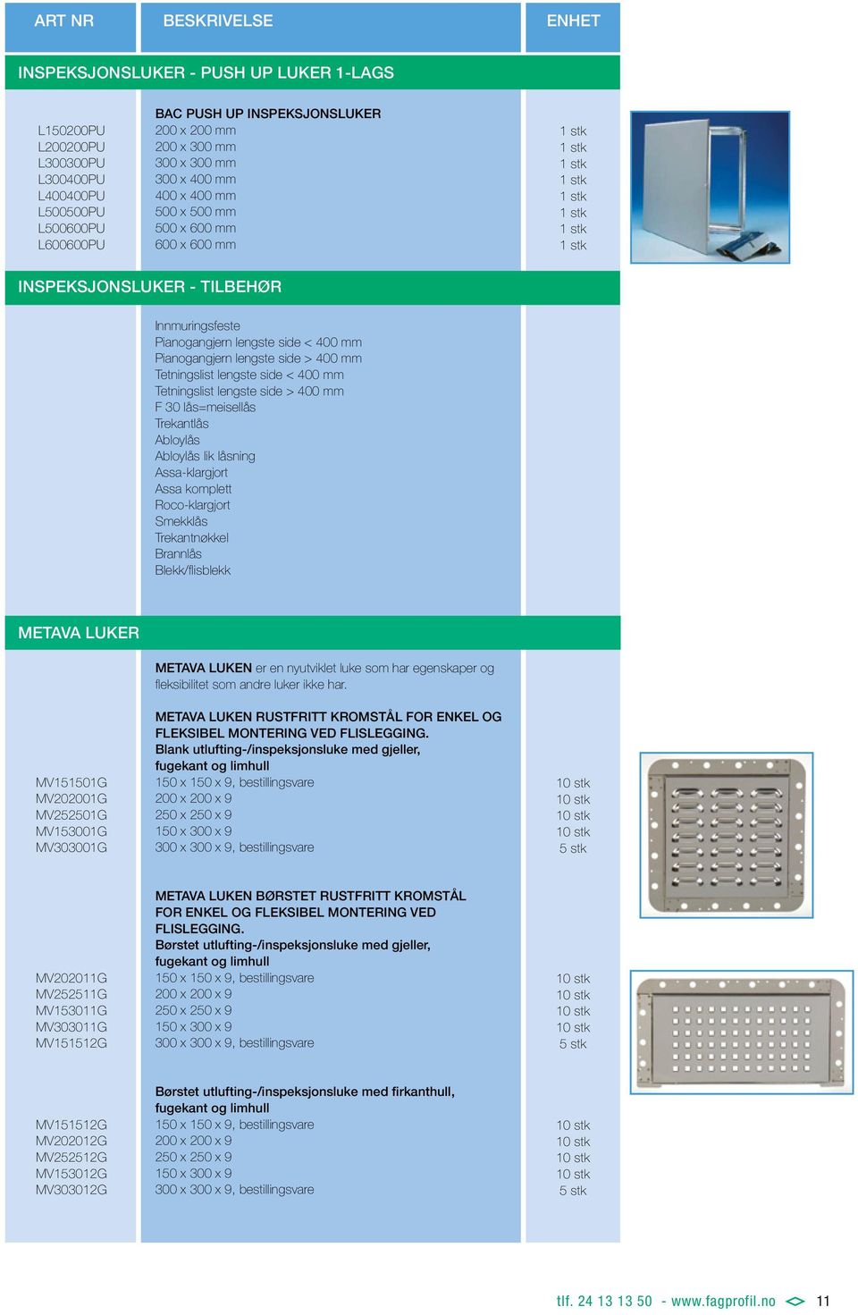 Tetningslist lengste side < 400 mm Tetningslist lengste side > 400 mm F 30 lås=meisellås Trekantlås Abloylås Abloylås lik låsning Assa-klargjort Assa komplett Roco-klargjort Smekklås Trekantnøkkel