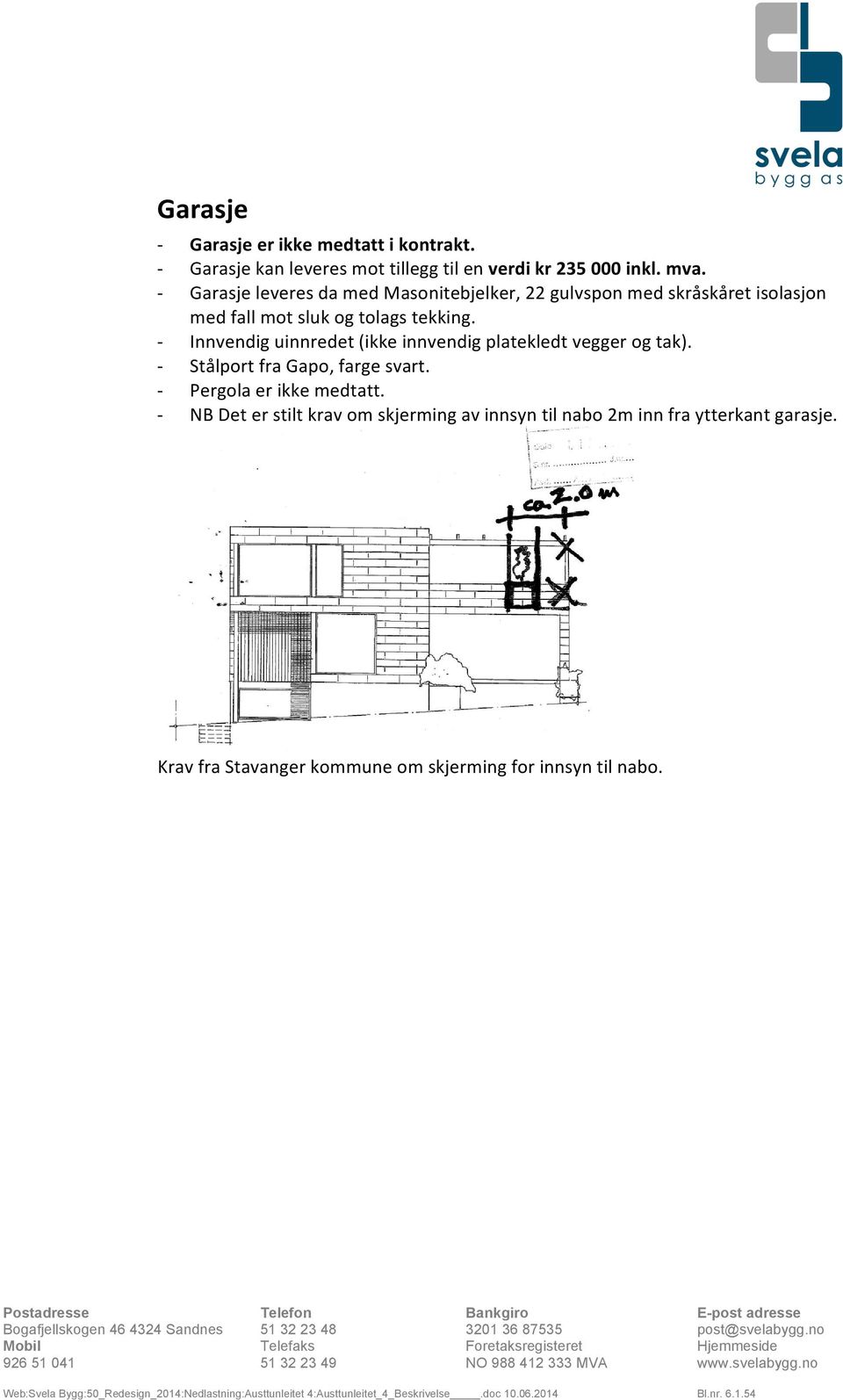 Innvendig uinnredet (ikke innvendig platekledt vegger og tak). Stålport fra Gapo, farge svart. Pergola er ikke medtatt.