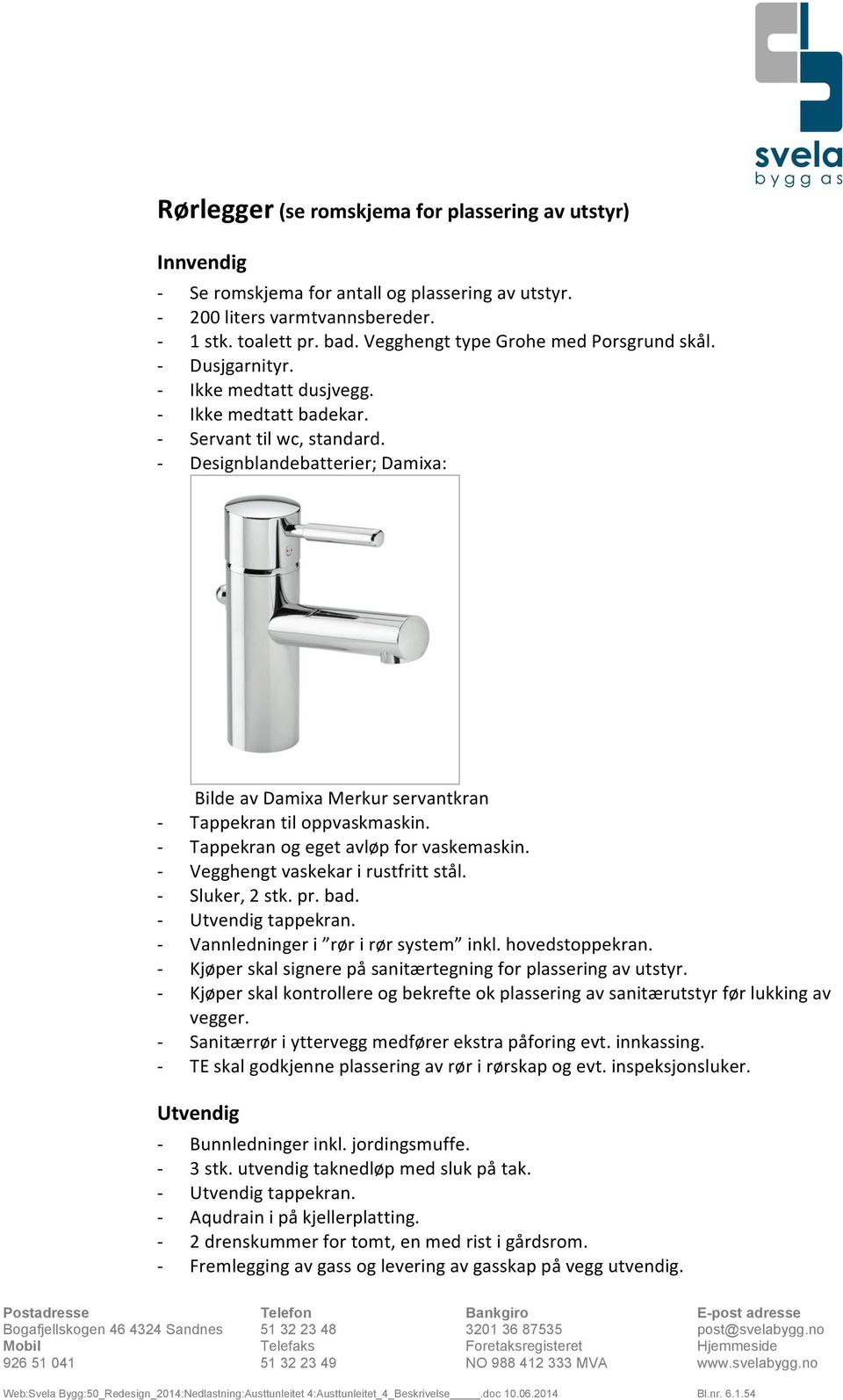 Designblandebatterier; Damixa: Bilde av Damixa Merkur servantkran Tappekran til oppvaskmaskin. Tappekran og eget avløp for vaskemaskin. Vegghengt vaskekar i rustfritt stål. Sluker, 2 stk. pr. bad.