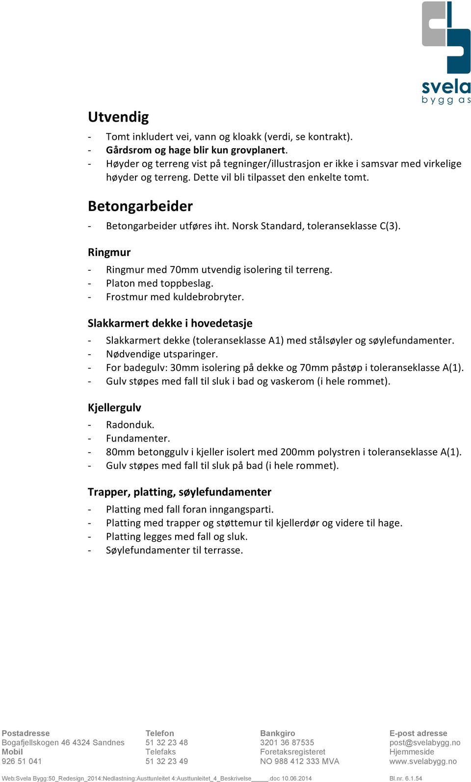 Norsk Standard, toleranseklasse C(3). Ringmur Ringmur med 70mm utvendig isolering til terreng. Platon med toppbeslag. Frostmur med kuldebrobryter.