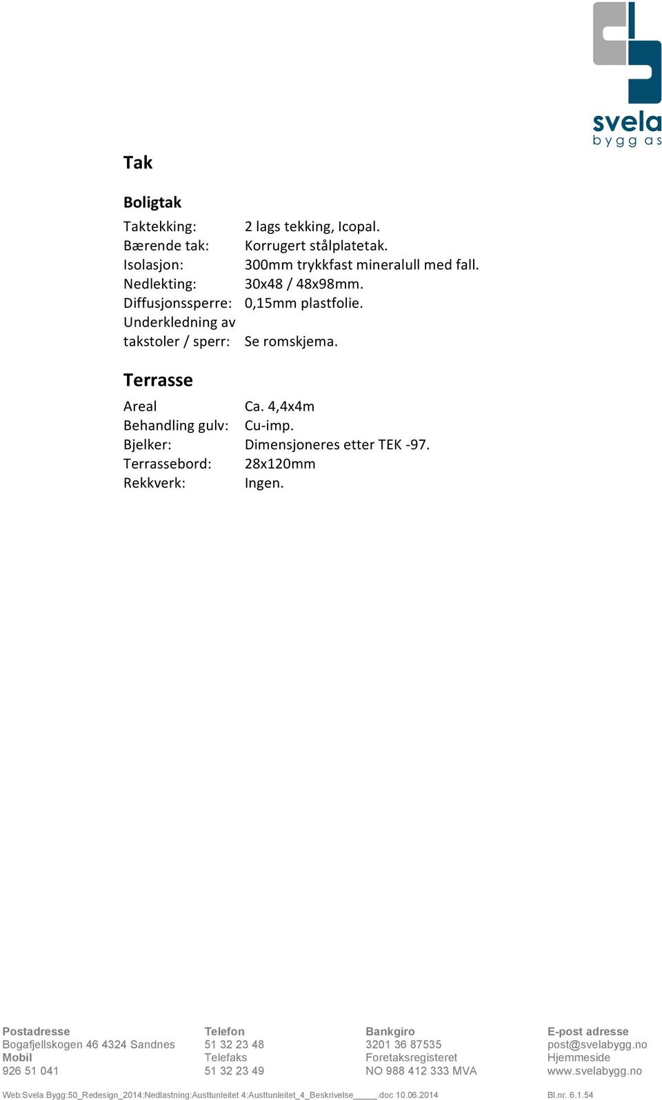 Diffusjonssperre: 0,15mm plastfolie. Underkledning av takstoler / sperr: Se romskjema.