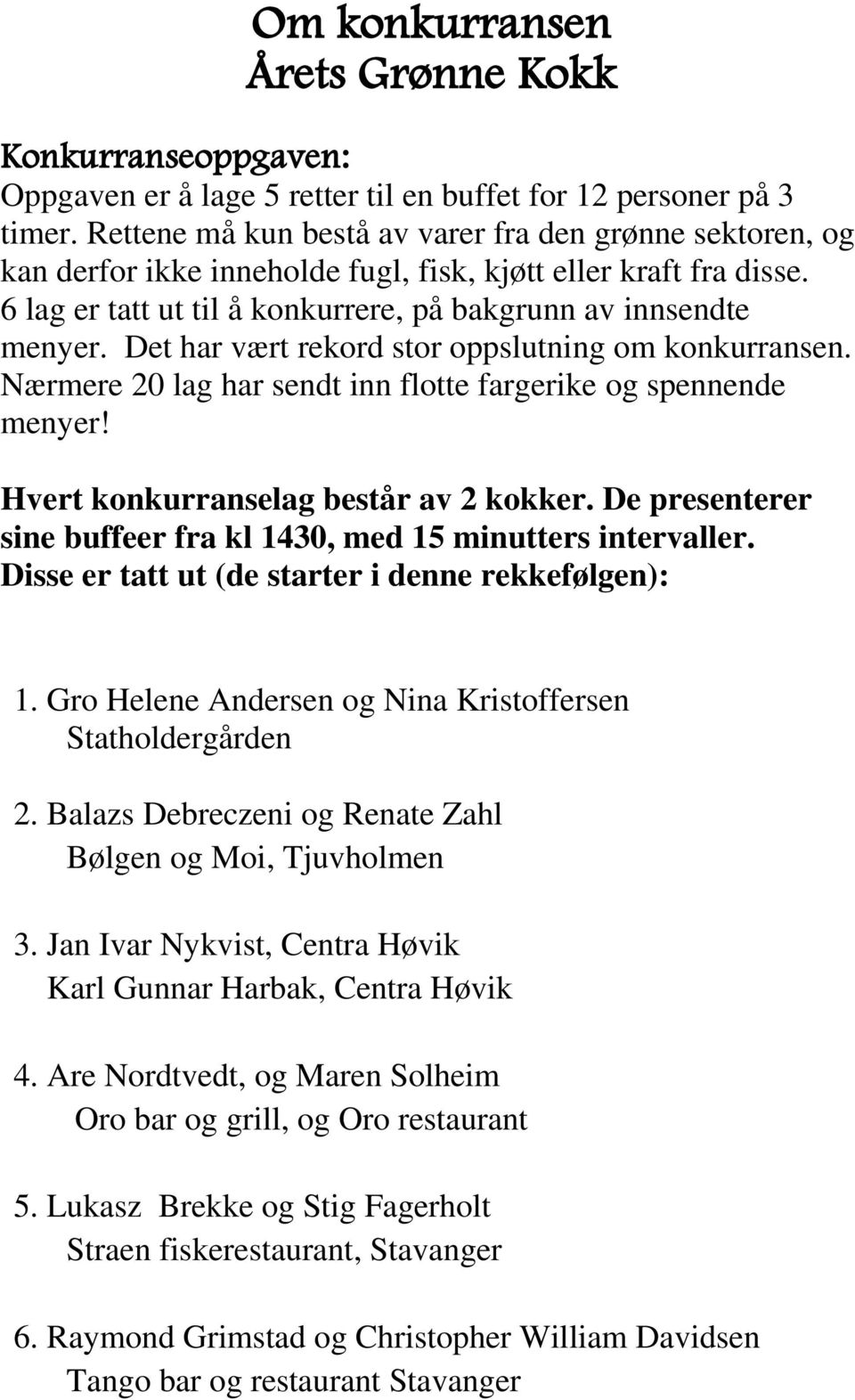 Det har vært rekord stor oppslutning om konkurransen. Nærmere 20 lag har sendt inn flotte fargerike og spennende menyer! Hvert konkurranselag består av 2 kokker.