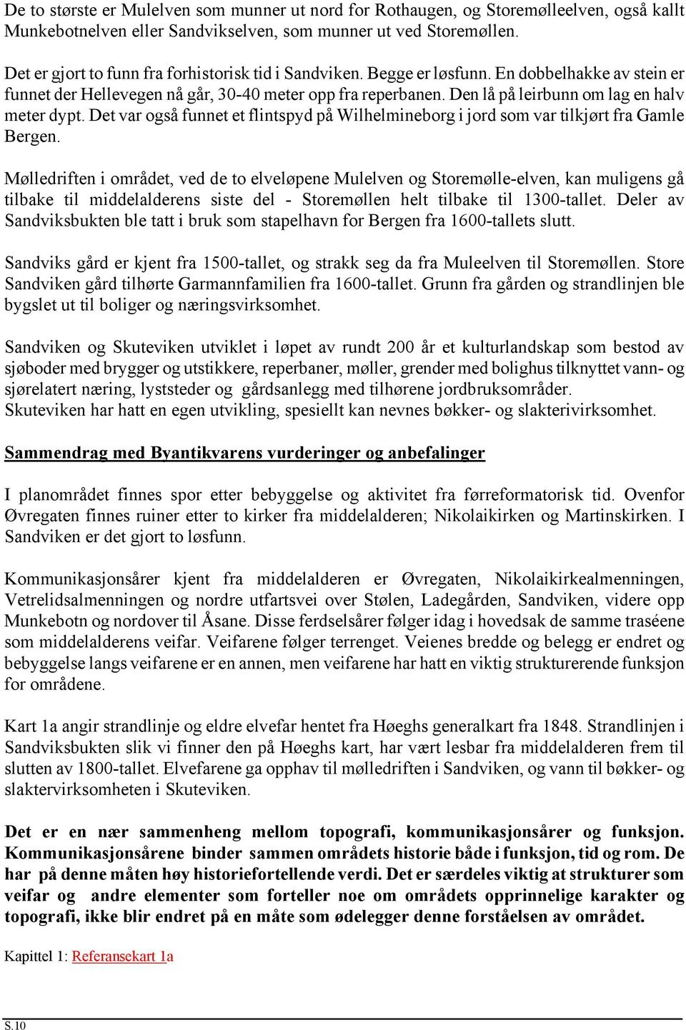 Den lå på leirbunn om lag en halv meter dypt. Det var også funnet et flintspyd på Wilhelmineborg i jord som var tilkjørt fra Gamle Bergen.