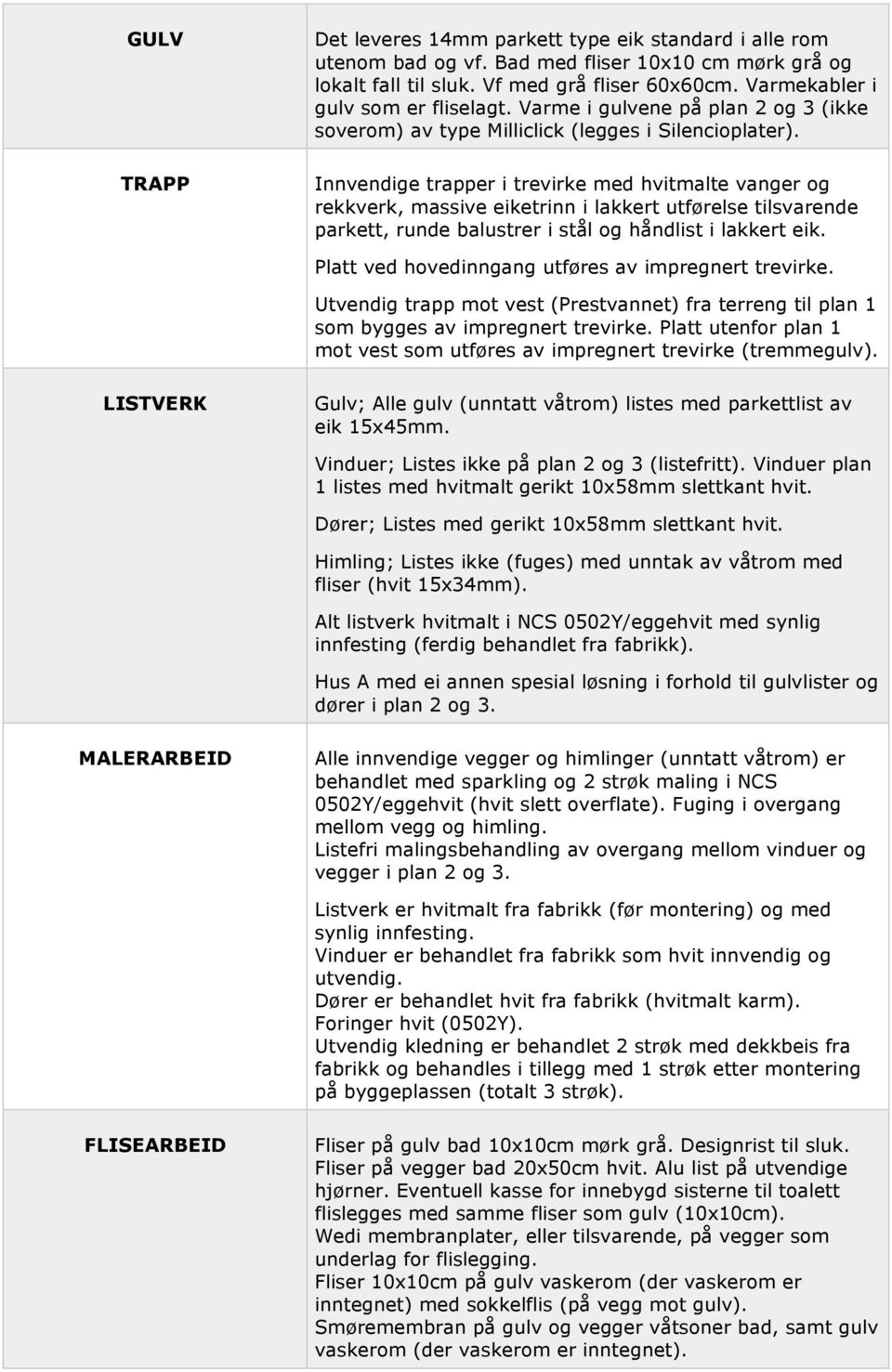 Innvendige trapper i trevirke med hvitmalte vanger og rekkverk, massive eiketrinn i lakkert utførelse tilsvarende parkett, runde balustrer i stål og håndlist i lakkert eik.