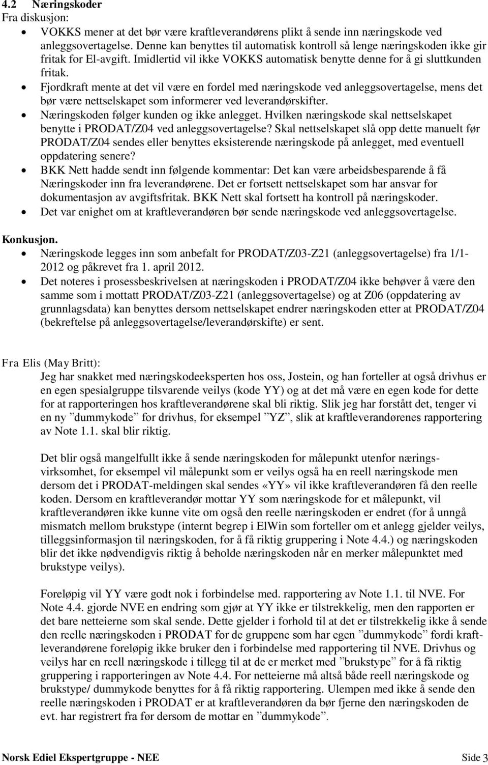 Fjordkraft mente at det vil være en fordel med næringskode ved anleggsovertagelse, mens det bør være nettselskapet som informerer ved leverandørskifter. Næringskoden følger kunden og ikke anlegget.