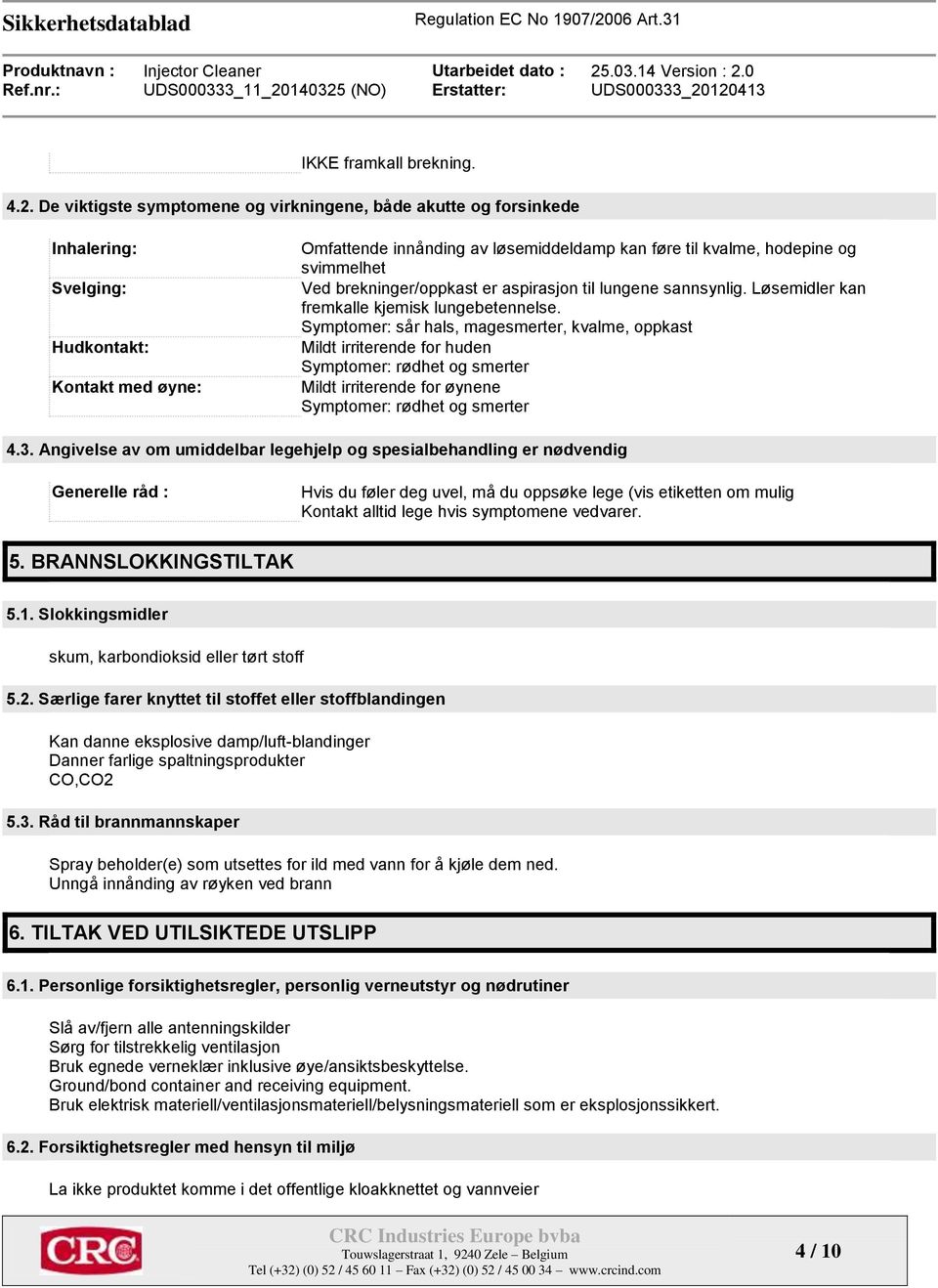 svimmelhet Ved brekninger/oppkast er aspirasjon til lungene sannsynlig. Løsemidler kan fremkalle kjemisk lungebetennelse.