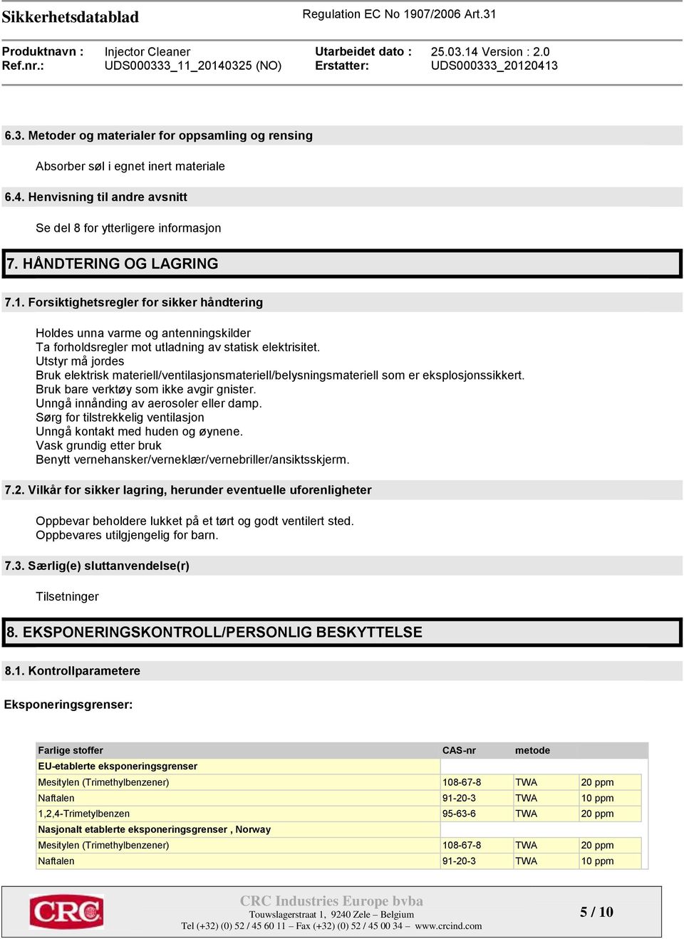 Utstyr må jordes Bruk elektrisk materiell/ventilasjonsmateriell/belysningsmateriell som er eksplosjonssikkert. Bruk bare verktøy som ikke avgir gnister. Unngå innånding av aerosoler eller damp.