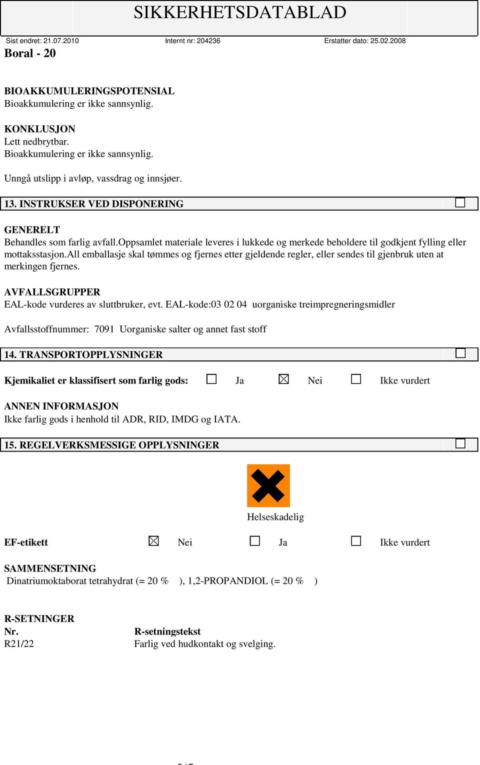 all emballasje skal tømmes og fjernes etter gjeldende regler, eller sendes til gjenbruk uten at merkingen fjernes. AVFALLSGRUPPER EAL-kode vurderes av sluttbruker, evt.