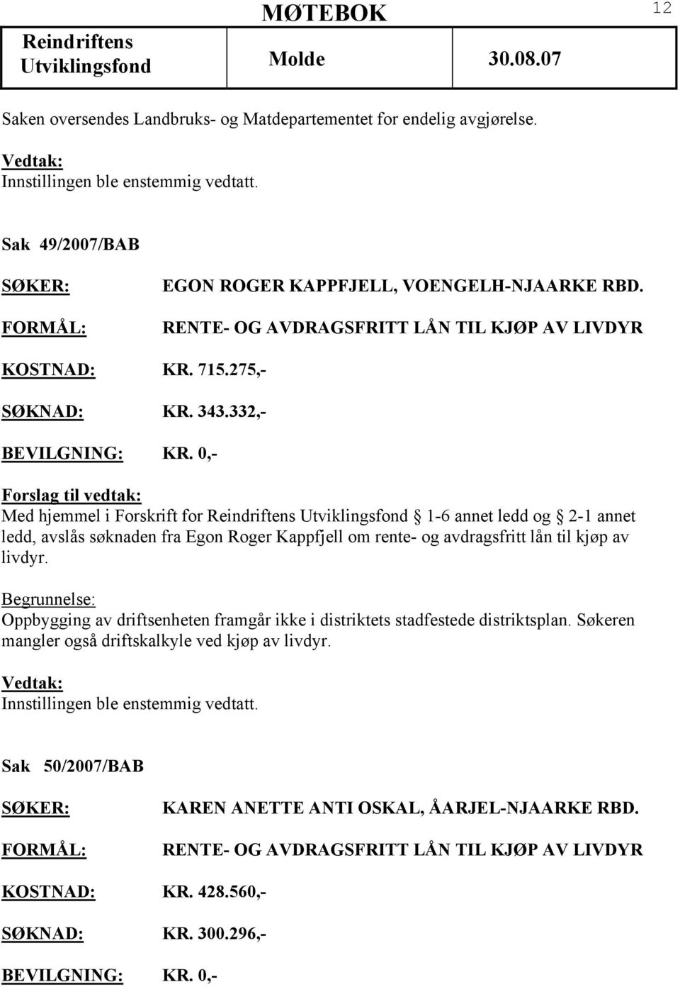 332,- Med hjemmel i Forskrift for Utviklingsfond 1-6 annet ledd og 2-1 annet ledd, avslås søknaden fra Egon Roger Kappfjell om rente- og avdragsfritt lån til kjøp av livdyr.