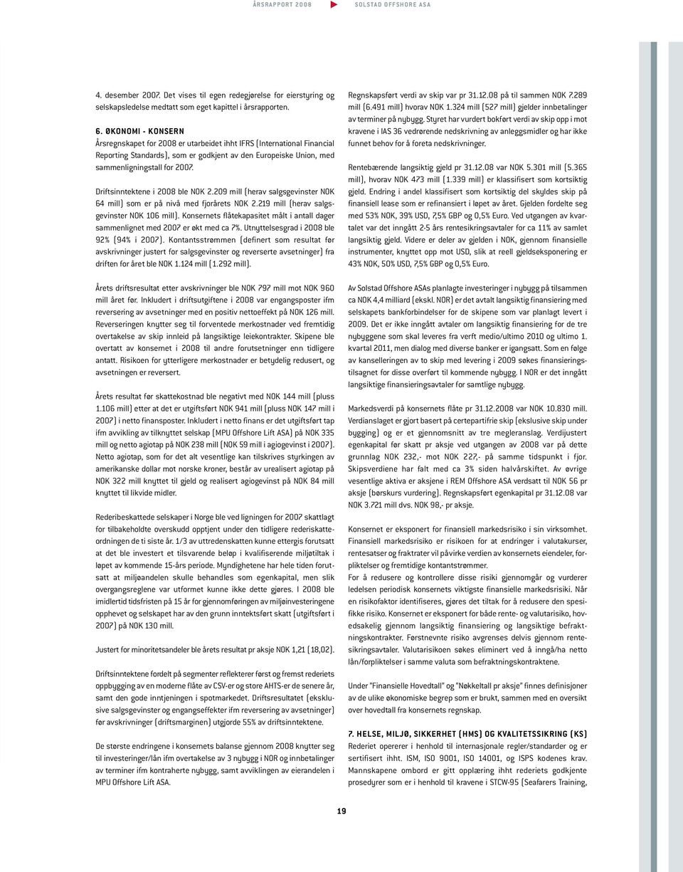 Driftsinntektene i 2008 ble NOK 2.209 mill (herav salgsgevinster NOK 64 mill) som er på nivå med fjorårets NOK 2.219 mill (herav salgs - gevinster NOK 106 mill).